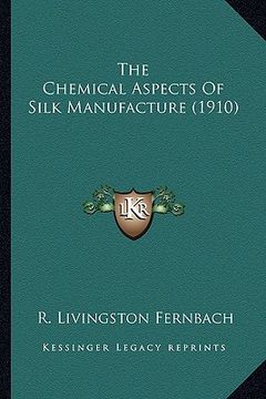 portada the chemical aspects of silk manufacture (1910) the chemical aspects of silk manufacture (1910) (en Inglés)