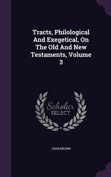 portada Tracts, Philological And Exegetical, On The Old And New Testaments, Volume 3 (en Inglés)