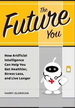 portada The Future You: How Artificial Intelligence Can Help You Get Healthier, Stress Less, and Live Longer: How Artificial Intelligence Can (en Inglés)