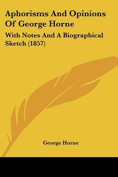portada aphorisms and opinions of george horne: with notes and a biographical sketch (1857) (in English)