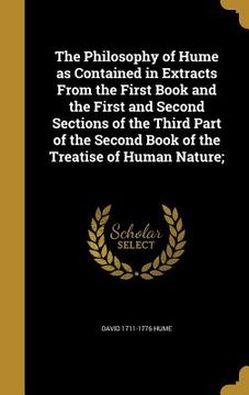 portada The Philosophy of Hume as Contained in Extracts From the First Book and the First and Second Sections of the Third Part of the Second Book of the Trea