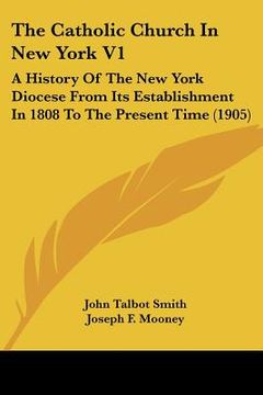 portada the catholic church in new york v1: a history of the new york diocese from its establishment in 1808 to the present time (1905)