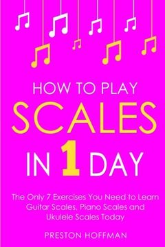 portada How to Play Scales: In 1 Day - The Only 7 Exercises You Need to Learn Guitar Scales, Piano Scales and Ukulele Scales Today: Volume 22 (Music Best Seller) (en Inglés)