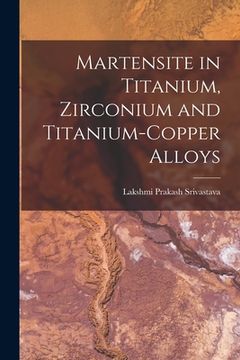 portada Martensite in Titanium, Zirconium and Titanium-copper Alloys (en Inglés)