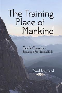 portada The Training Place of Mankind: God's Creation Explained For Normal Folk (en Inglés)