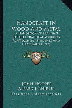 portada handcraft in wood and metal: a handbook of training in their practical working for teachea handbook of training in their practical working for teac (en Inglés)