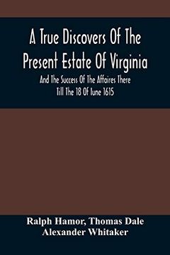portada A True Discovers of the Present Estate of Virginia, and the Success of the Affaires There Till the 18 of Iune 1615. Together With a Relation of the. Countries and the Peace Concluded With the in (in English)