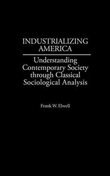portada Industrializing America: Understanding Contemporary Society Through Classical Sociological Analysis (en Inglés)