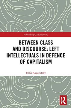 portada Between Class and Discourse: Left Intellectuals in Defence of Capitalism (Rethinking Globalizations) (in English)