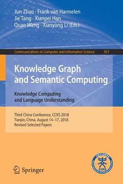 portada Knowledge Graph and Semantic Computing. Knowledge Computing and Language Understanding: Third China Conference, Ccks 2018, Tianjin, China, August 14-1 (en Inglés)