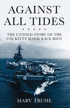 portada Against All Tides: The Untold Story of the USS Kitty Hawk Race Riot (en Inglés)