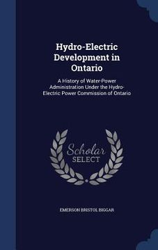 portada Hydro-Electric Development in Ontario: A History of Water-Power Administration Under the Hydro-Electric Power Commission of Ontario (en Inglés)