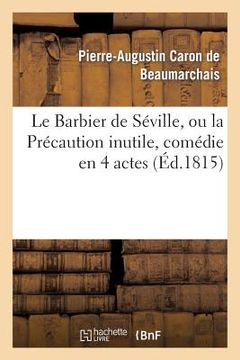 portada Le Barbier de Séville, Ou La Précaution Inutile, Sur Le Théâtre de la Comédie-Française (Éd 1815): Avec Une Lettre Modérée Sur La Chute Et La Critique (en Francés)