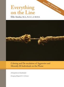 portada Everything on the Line: Calming & De-escalation of Aggressive & Mentally Ill Individuals on the Phone: A Comprehensive Guidebook for Emergency 