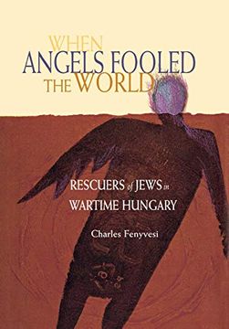 portada When Angels Fooled the World: Rescuers of Jews in Wartime Hungary 