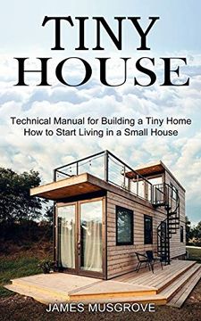 portada Tiny House: How to Start Living in a Small House (Technical Manual for Building a Tiny Home) (en Inglés)