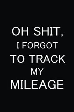portada Oh Shit i Forgot to Track my Mileage: Auto Mileage log Book, gas Usage Logbook for Car, Maintenance Record, Trip Log, Fuel Log, Repairs log (en Inglés)
