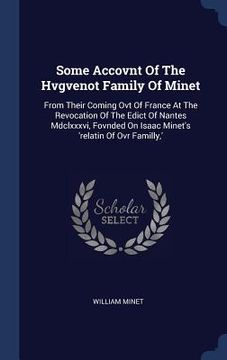 portada Some Accovnt Of The Hvgvenot Family Of Minet: From Their Coming Ovt Of France At The Revocation Of The Edict Of Nantes Mdclxxxvi, Fovnded On Isaac Min