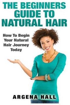 portada The Beginners Guide To Natural Hair: How To Begin Your Natural Hair Journey Today (en Inglés)