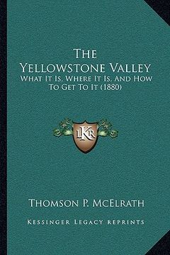 portada the yellowstone valley: what it is, where it is, and how to get to it (1880) (en Inglés)