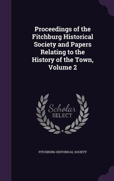 portada Proceedings of the Fitchburg Historical Society and Papers Relating to the History of the Town, Volume 2 (en Inglés)
