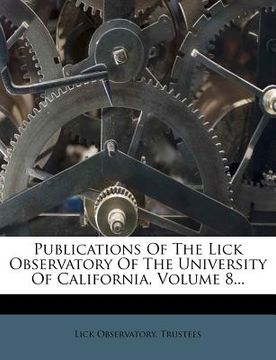 portada publications of the lick observatory of the university of california, volume 8... (en Inglés)