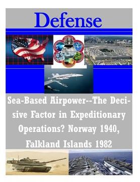 portada Sea-Based Airpower--The Decisive Factor in Expeditionary Operations? Norway 1940, Falkland Islands 1982 (en Inglés)