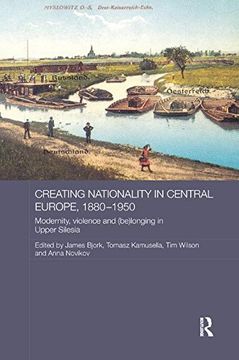 portada Creating Nationality in Central Europe, 1880-1950: Modernity, Violence and (Be) Longing in Upper Silesia (en Inglés)