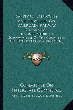 portada safety of employees and travelers on railroads, railway clearance: hearings before the subcommittee of the committee on interstate commerce (1916) (in English)