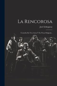 portada La Rencorosa: Comedia en Tres Actos y en Prosa Original. (in Spanish)