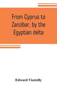 portada From Cyprus to Zanzibar, by the Egyptian delta; the adventures of a journalist in the isle of love, the home of miracles, and the land of cloves (en Inglés)