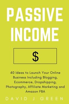 portada Passive Income: 40 Ideas to Launch Your Online Business Including Blogging, Ecommerce, Dropshipping, Photography, Affiliate Marketing (en Inglés)