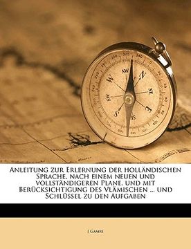 portada Anleitung zur Erlernung der holländischen Sprache, nach einem neuen und vollständigeren Plane, und mit Berücksichtigung des Vlämischen ... und Schlüss (in German)