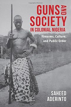 portada Guns and Society in Colonial Nigeria: Firearms, Culture, and Public Order (en Inglés)