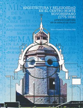 portada Arquitectura y Religiosidad en el Centro-Norte Novohispano (1775-1816): Artificio e Historia en un Espacio de Culto