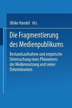 portada Die Fragmentierung Des Medienpublikums: Bestandsaufnahme Und Empirische Untersuchung Eines Phänomens Der Mediennutzung Und Seiner Determinanten (en Alemán)