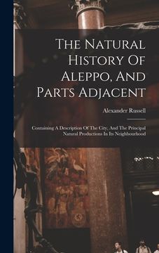 portada The Natural History Of Aleppo, And Parts Adjacent: Containing A Description Of The City, And The Principal Natural Productions In Its Neighbourhood (en Inglés)