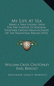 portada my life at sea: being a yarn loosely spun for the purpose of holding together certain reminiscences of the transition period (1912)