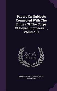 portada Papers On Subjects Connected With The Duties Of The Corps Of Royal Engineers ..., Volume 11 (en Inglés)