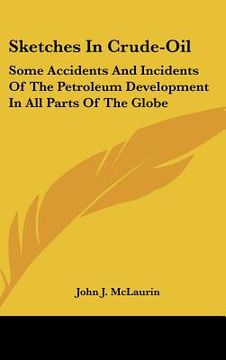 portada sketches in crude-oil: some accidents and incidents of the petroleum development in all parts of the globe