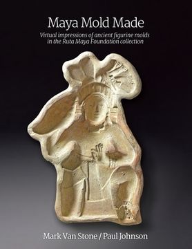 portada Maya Mold Made: Virtual impressions of ancient figurine molds in the Ruta Maya Foundation collection (en Inglés)
