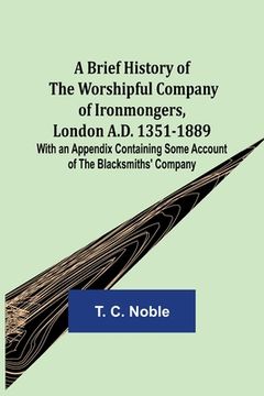 portada A Brief History of the Worshipful Company of Ironmongers, London A.D. 1351-1889; With an Appendix Containing Some Account of the Blacksmiths' Company (en Inglés)