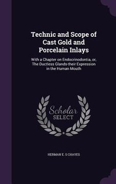 portada Technic and Scope of Cast Gold and Porcelain Inlays: With a Chapter on Endocrinodontia, or, The Ductless Glands-their Expression in the Human Mouth