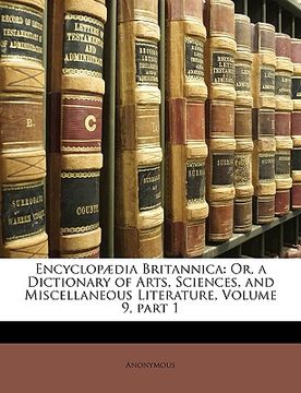 portada encyclop]dia britannica: or, a dictionary of arts, sciences, and miscellaneous literature, volume 9, part 1