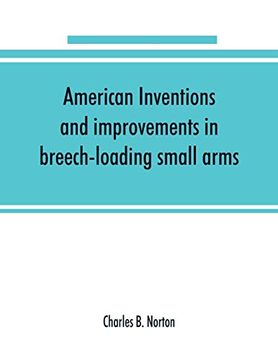 portada American Inventions and Improvements in Breech-Loading Small Arms, Heavy Ordnance, Machine Guns, Magazine Arms, Fixed Ammunition, Pistols,.   Of War, Including a Chapter on Sporting Arms