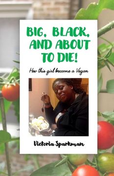 portada Big, Black, and About to Die!: How This Girl Became a Vegan (en Inglés)