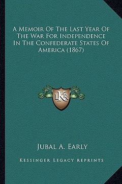 portada a memoir of the last year of the war for independence in the confederate states of america (1867) (en Inglés)