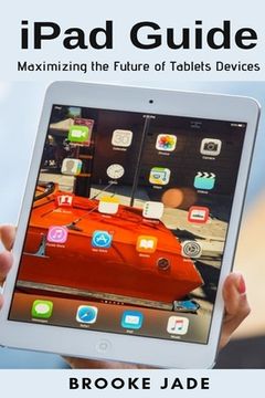 portada iPad Guide: Maximizing the Future of Tablets Devices