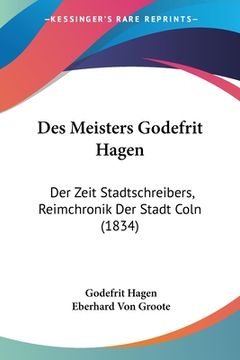 portada Des Meisters Godefrit Hagen: Der Zeit Stadtschreibers, Reimchronik Der Stadt Coln (1834) (en Alemán)