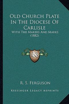 portada old church plate in the diocese of carlisle: with the makers and marks (1882)